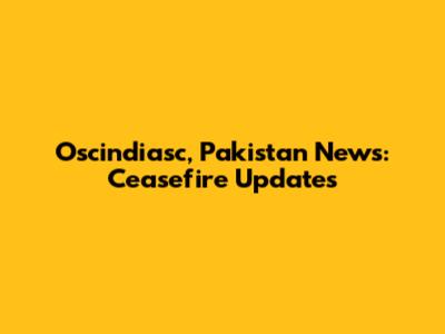 Oscindiasc, Pakistan News: Ceasefire Updates