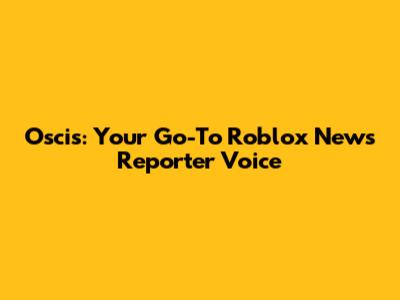 Oscis: Your Go-To Roblox News Reporter Voice