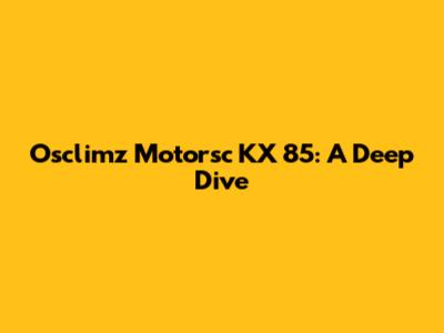 Osclimz Motorsc KX 85: A Deep Dive