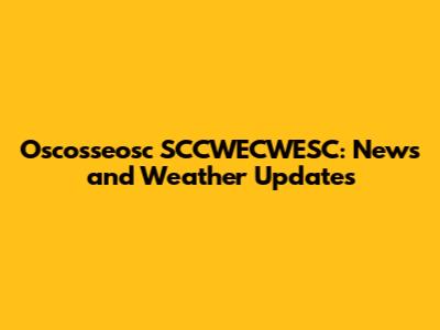 Oscosseosc SCCWECWESC: News and Weather Updates