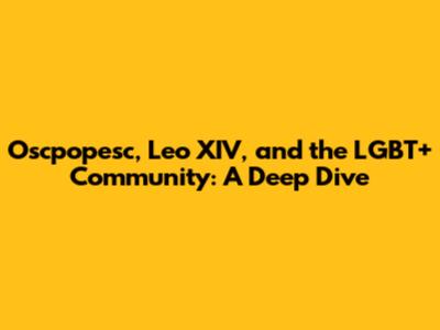 Oscpopesc, Leo XIV, and the LGBT+ Community: A Deep Dive
