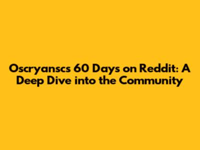 Oscryansc's 60 Days on Reddit: A Deep Dive into the Community