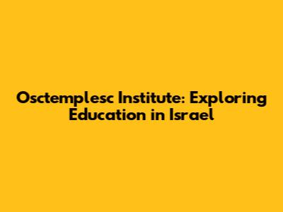 Osctemplesc Institute: Exploring Education in Israel