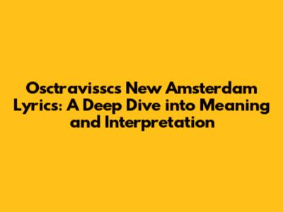 Osctravissc's New Amsterdam Lyrics: A Deep Dive into Meaning and Interpretation