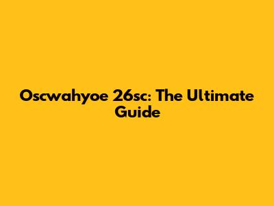 Oscwahyoe 26sc: The Ultimate Guide
