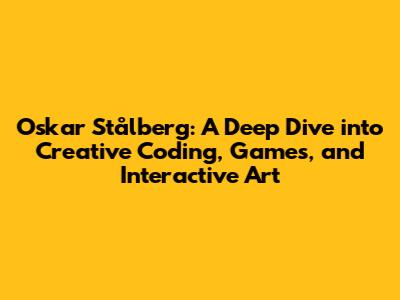 Oskar Stålberg: A Deep Dive into Creative Coding, Games, and Interactive Art