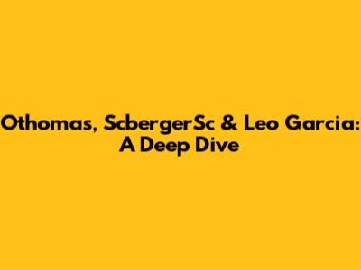 Othomas, ScbergerSc & Leo Garcia: A Deep Dive