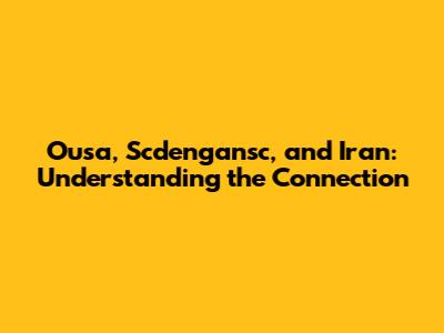 Ousa, Scdengansc, and Iran: Understanding the Connection