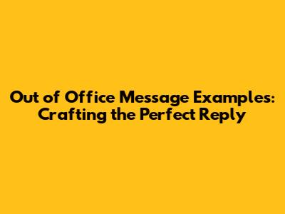Out of Office Message Examples: Crafting the Perfect Reply