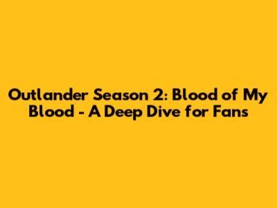 Outlander Season 2: Blood of My Blood - A Deep Dive for Fans