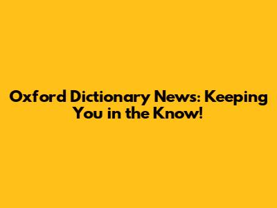 Oxford Dictionary News: Keeping You in the Know!