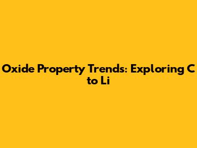 Oxide Property Trends: Exploring C to Li