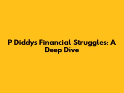 P Diddy's Financial Struggles: A Deep Dive