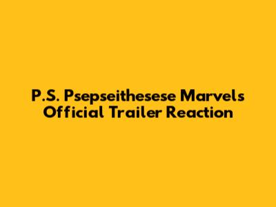 P.S. Psepseithesese Marvels Official Trailer Reaction