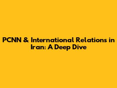 PCNN & International Relations in Iran: A Deep Dive