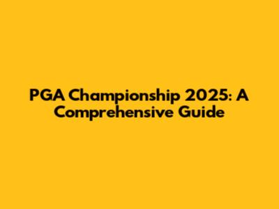 PGA Championship 2025: A Comprehensive Guide