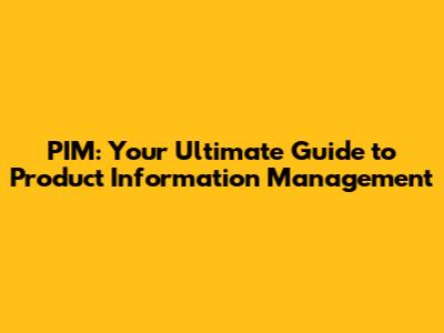 PIM: Your Ultimate Guide to Product Information Management