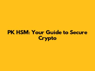 PK HSM: Your Guide to Secure Crypto