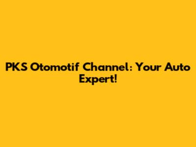 PKS Otomotif Channel: Your Auto Expert!