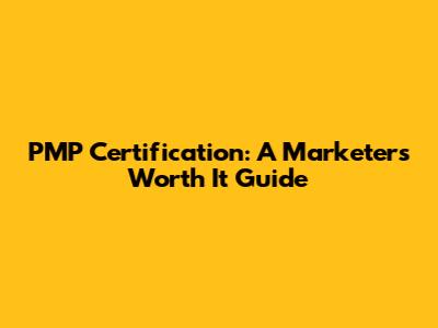 PMP Certification: A Marketer's Worth It Guide