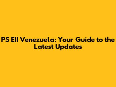 PS EII Venezuela: Your Guide to the Latest Updates