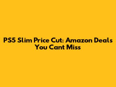 PS5 Slim Price Cut: Amazon Deals You Can't Miss