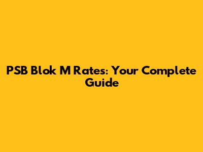 PSB Blok M Rates: Your Complete Guide