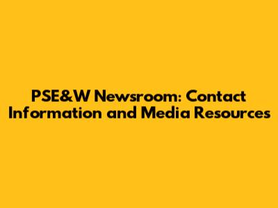 PSE&W Newsroom: Contact Information and Media Resources