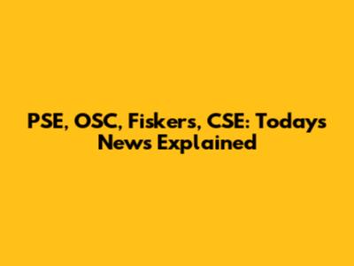 PSE, OSC, Fiskers, CSE: Today's News Explained