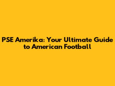 PSE Amerika: Your Ultimate Guide to American Football