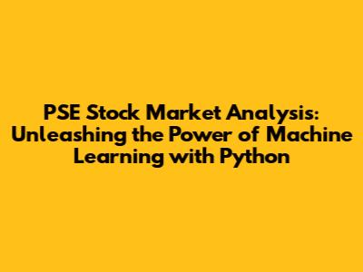 PSE Stock Market Analysis: Unleashing the Power of Machine Learning with Python