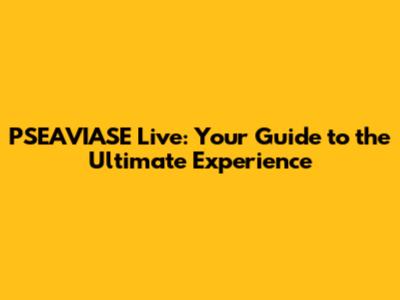 PSEAVIASE Live: Your Guide to the Ultimate Experience