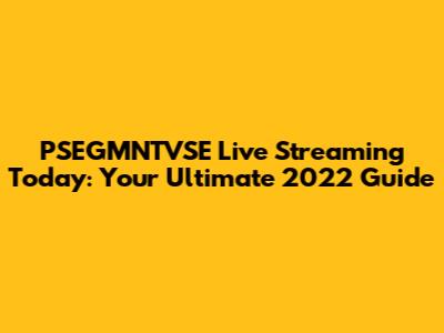 PSEGMNTVSE Live Streaming Today: Your Ultimate 2022 Guide