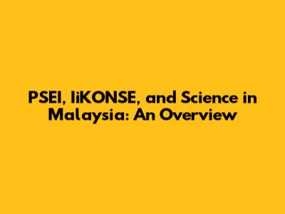 PSEI, IiKONSE, and Science in Malaysia: An Overview