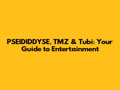 PSEIDIDDYSE, TMZ & Tubi: Your Guide to Entertainment