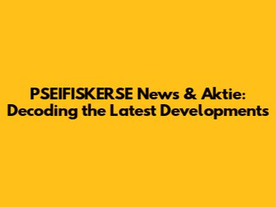PSEIFISKERSE News & Aktie: Decoding the Latest Developments