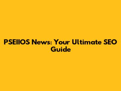 PSEIIOS News: Your Ultimate SEO Guide