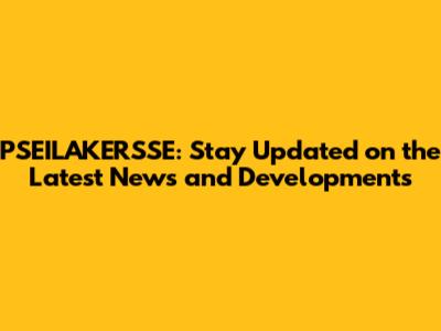 PSEILAKERSSE: Stay Updated on the Latest News and Developments