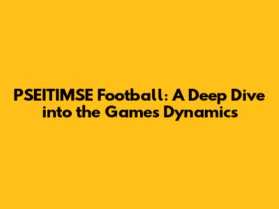 PSEITIMSE Football: A Deep Dive into the Game's Dynamics