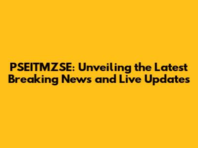 PSEITMZSE: Unveiling the Latest Breaking News and Live Updates
