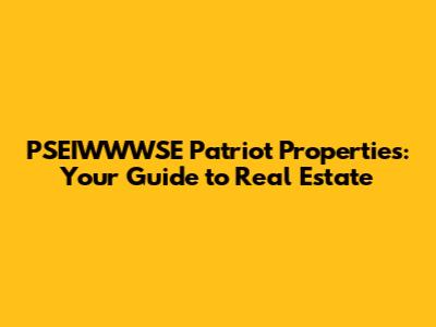 PSEIWWWSE Patriot Properties: Your Guide to Real Estate