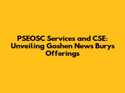 PSEOSC Services and CSE: Unveiling Goshen News Bury's Offerings