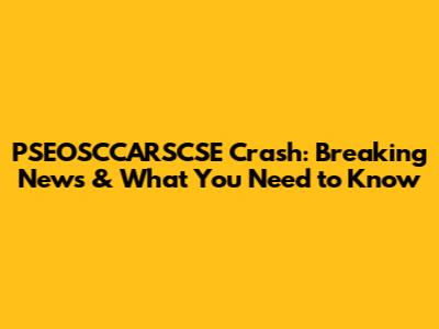 PSEOSCCARSCSE Crash: Breaking News & What You Need to Know