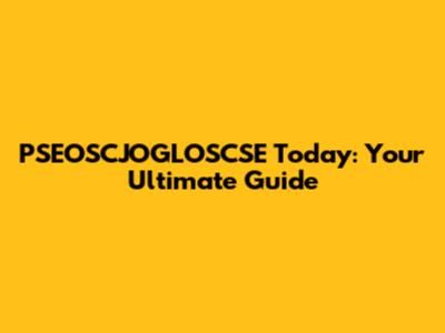 PSEOSCJOGLOSCSE Today: Your Ultimate Guide