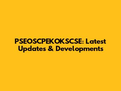 PSEOSCPEKOKSCSE: Latest Updates & Developments