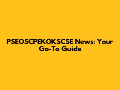 PSEOSCPEKOKSCSE News: Your Go-To Guide