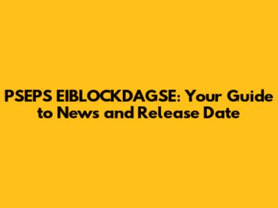 PSEPS EIBLOCKDAGSE: Your Guide to News and Release Date