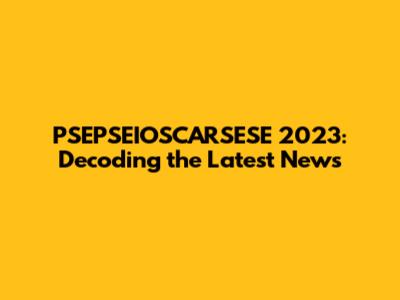 PSEPSEIOSCARSESE 2023: Decoding the Latest News