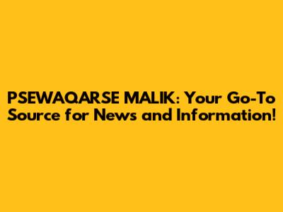 PSEWAQARSE MALIK: Your Go-To Source for News and Information!