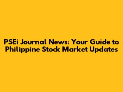 PSEi Journal News: Your Guide to Philippine Stock Market Updates